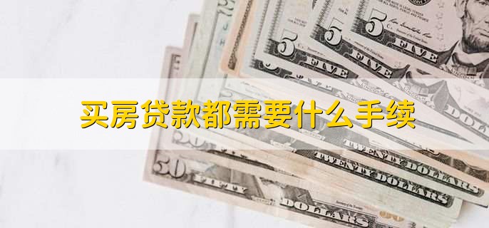 买房贷款都需要什么手续，有以下六点