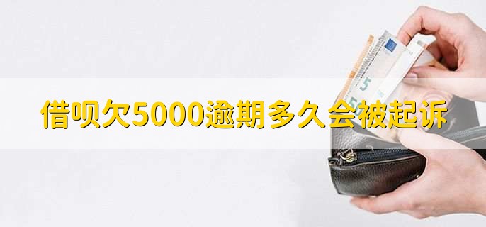 借呗欠5000逾期多久会被起诉,超过三个月可能就会被起诉