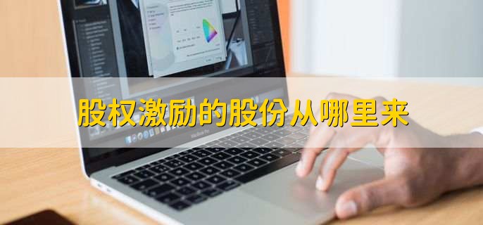 股权激励的股份从哪里来,期权激励和股权激励是否一样