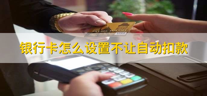 银行卡怎么设置不让自动扣款