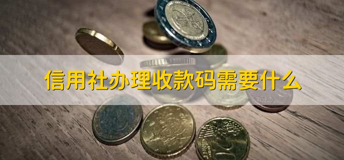 信用社办理收款码需要什么