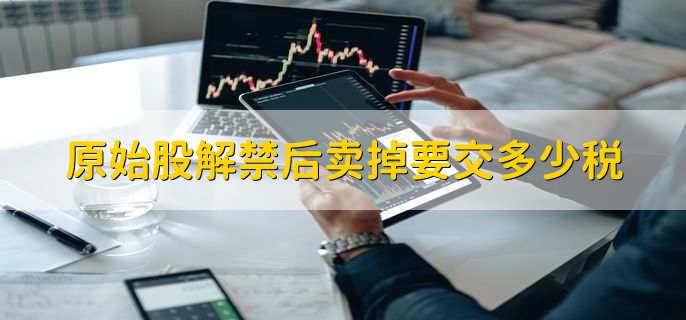 原始股解禁后卖掉要交多少税