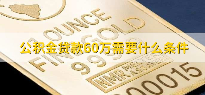 公积金贷款60万需要什么条件