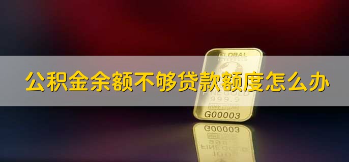 公积金余额不够贷款额度怎么办