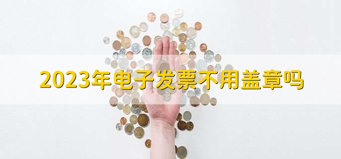 2023年电子发票不用盖章吗