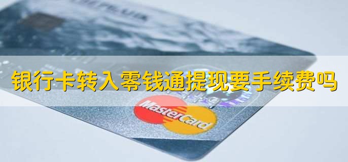 银行卡转入零钱通提现要手续费吗