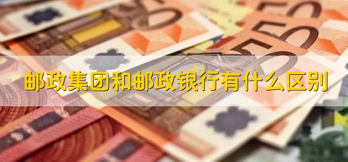 邮政集团和邮政银行有什么区别