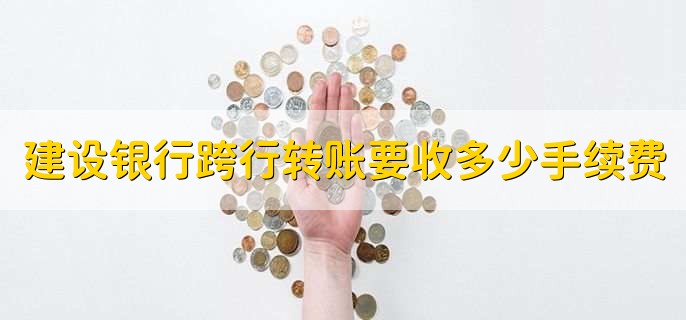 建设银行跨行转账要收多少手续费