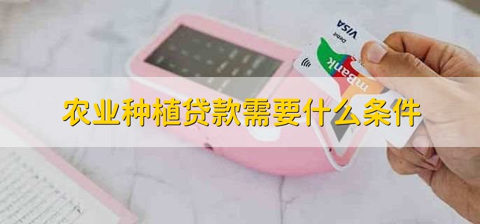 农业种植贷款需要什么条件