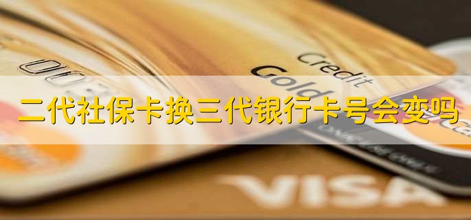 二代社保卡换三代银行卡号会变吗
