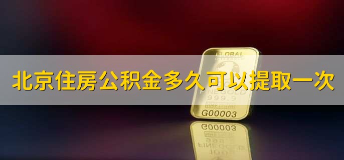 北京住房公积金多久可以提取一次