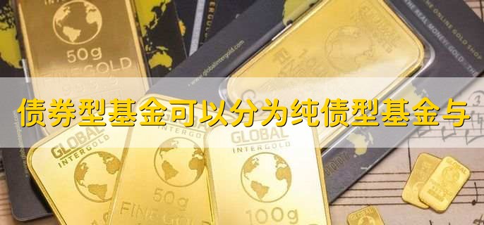 债券型基金可以分为纯债型基金与
