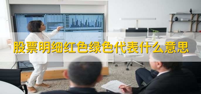 股票明细红色绿色代表什么意思,有以下两点详细解释
