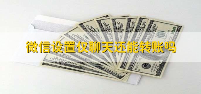 微信设置仅聊天还能转账吗,可以