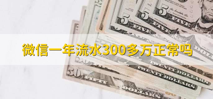 微信一年流水300多万正常吗