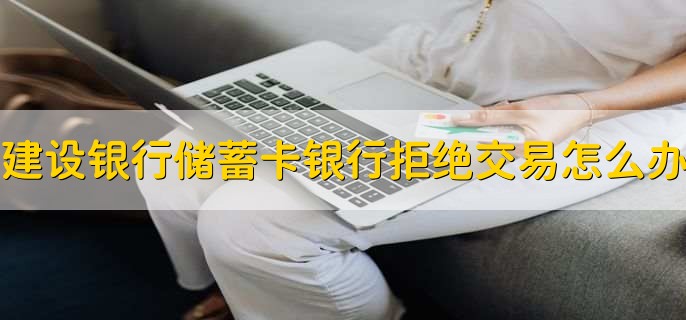 建设银行储蓄卡银行拒绝交易怎么办