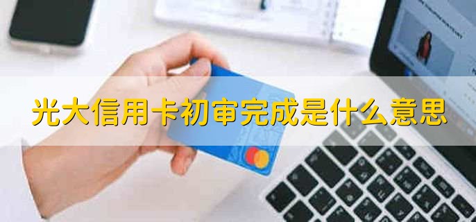 光大信用卡初审完成是什么意思