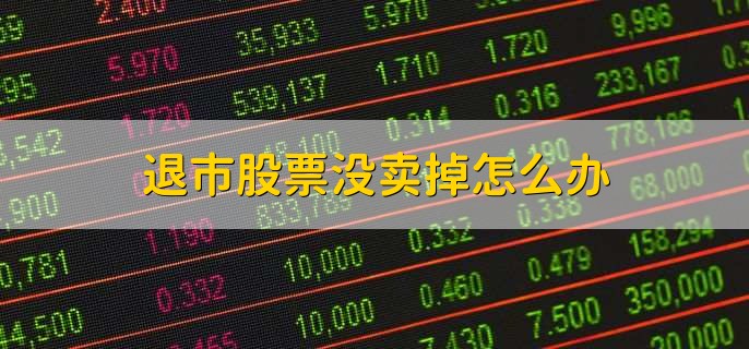 退市股票没卖掉怎么办
