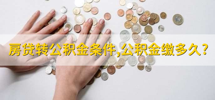 房贷转公积金需要什么条件,公积金需缴满多久?