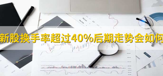新股换手率超过40%后期走势会如何