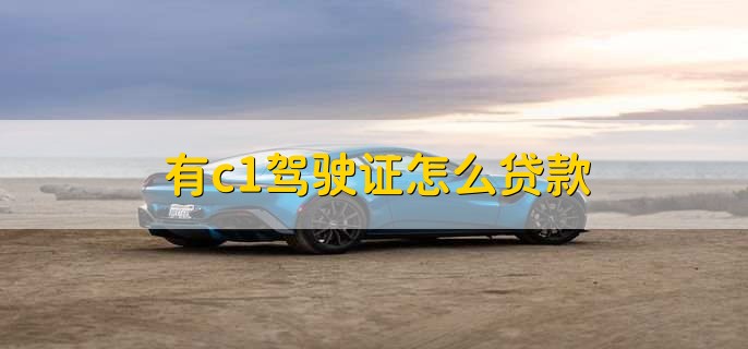 有c1驾驶证怎么贷款