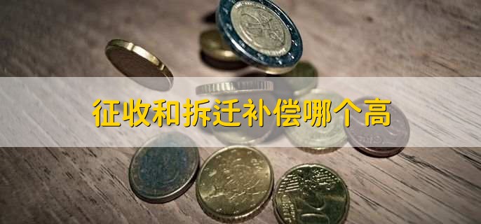 征收和拆迁补偿哪个高