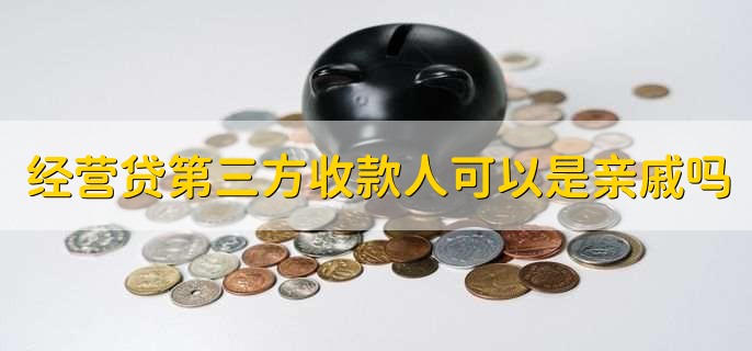 经营贷第三方收款人可以是亲戚吗