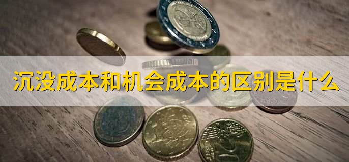 沉没成本和机会成本的区别是什么