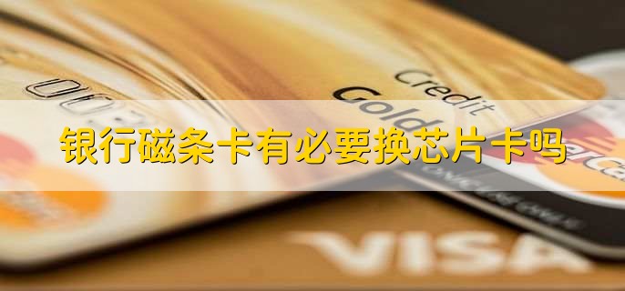 银行磁条卡有必要换芯片卡吗