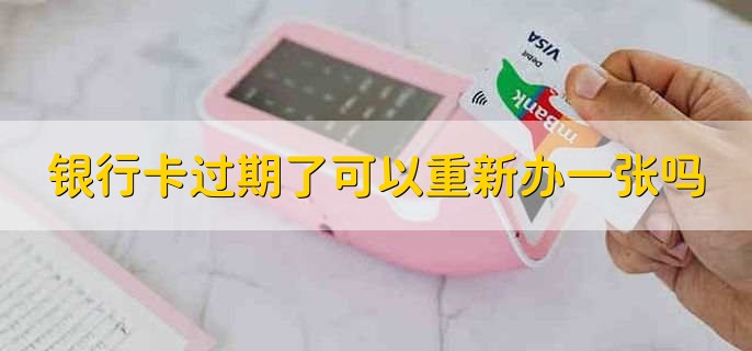 银行卡过期了可以重新办一张吗