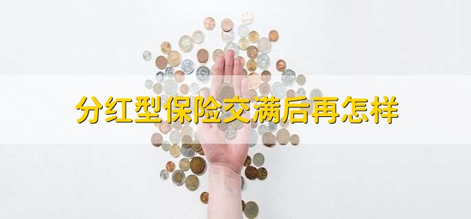 分红型保险交满后再怎样