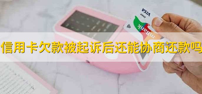 信用卡欠款被起诉后还能协商还款吗,分以下两种情况