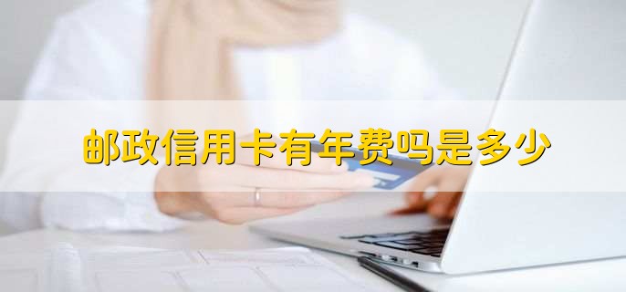 邮政信用卡有年费吗是多少