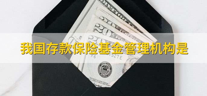 我国存款保险基金管理机构是
