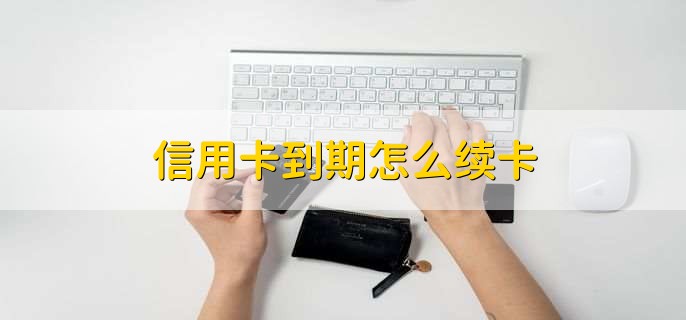 信用卡到期怎么续卡
