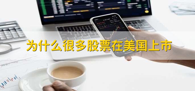 为什么很多股票在美国上市