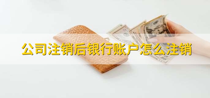 公司注销后银行账户怎么注销