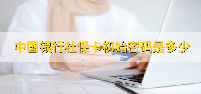 中国银行社保卡初始密码是多少