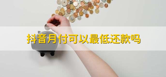 抖音月付可以最低还款吗