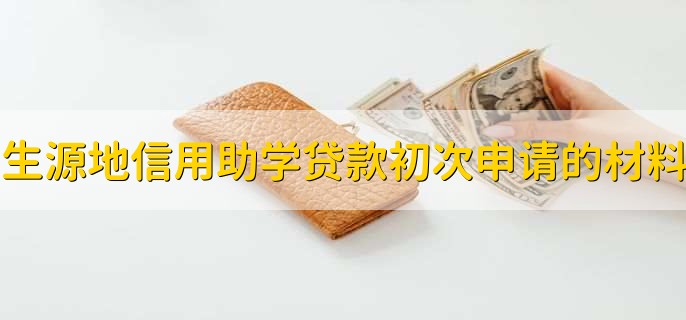 生源地信用助学贷款初次申请需要哪些材料
