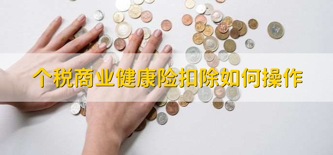 个税商业健康险扣除如何操作