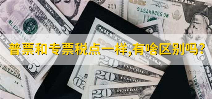 普票和专票税点一样,有啥区别吗?