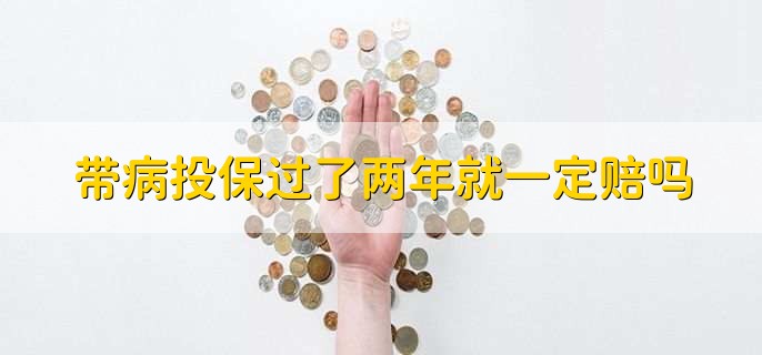 带病投保过了两年就一定赔吗