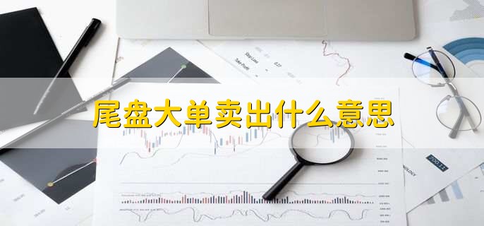 尾盘大单卖出什么意思
