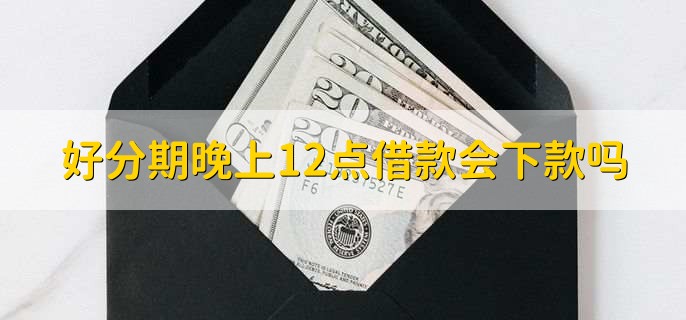 好分期晚上12点借款会下款吗