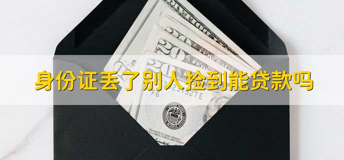 身份证丢了别人捡到能贷款吗