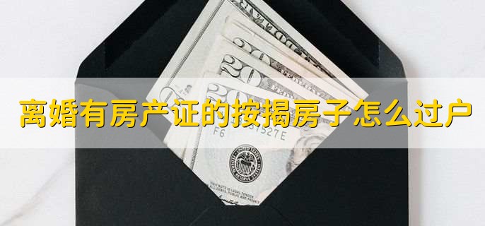 离婚有房产证的按揭房子怎么过户