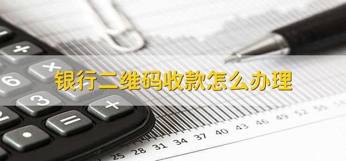 银行二维码收款怎么办理