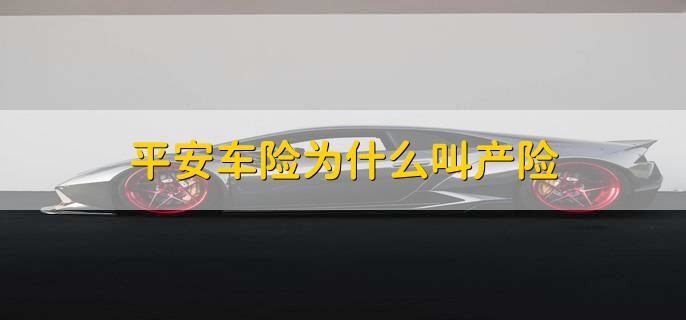 平安车险为什么叫产险