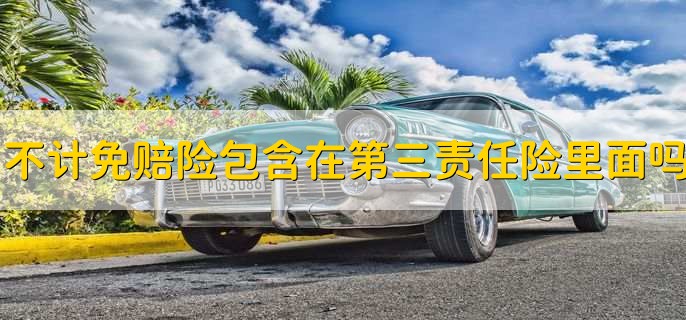 不计免赔险包含在第三责任险里面吗
